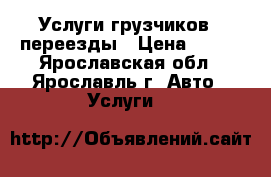 Услуги грузчиков , переезды › Цена ­ 250 - Ярославская обл., Ярославль г. Авто » Услуги   